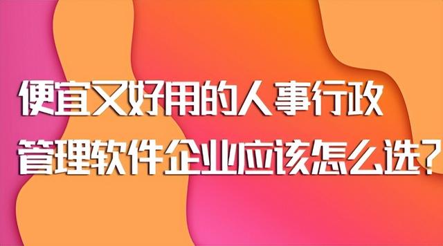 便宜又好用的人事行政管理軟件企業(yè)應該怎么選？
