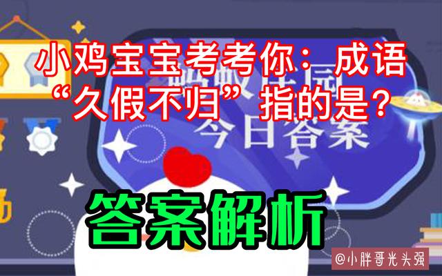 小雞寶寶考考你：成語“久假不歸”指的是什么？螞蟻莊園最新答案